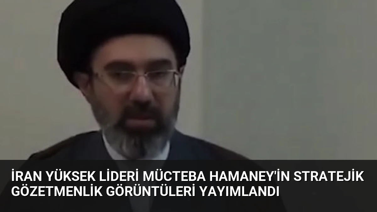 İran Yüksek Lideri Mücteba Hamaney’in Stratejik Gözetmenlik Görüntüleri Yayımlandı