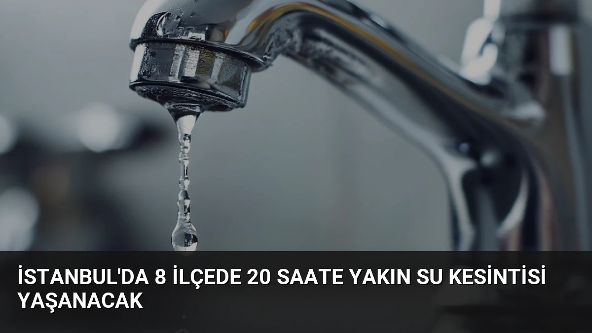 İstanbul’da 8 İlçede 20 Saate Yakın Su Kesintisi Yaşanacak