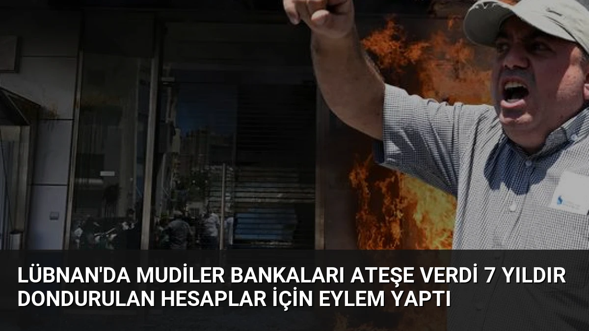 Lübnan’da Mudiler Bankaları Ateşe Verdi 7 Yıldır Dondurulan Hesaplar İçin Eylem Yaptı