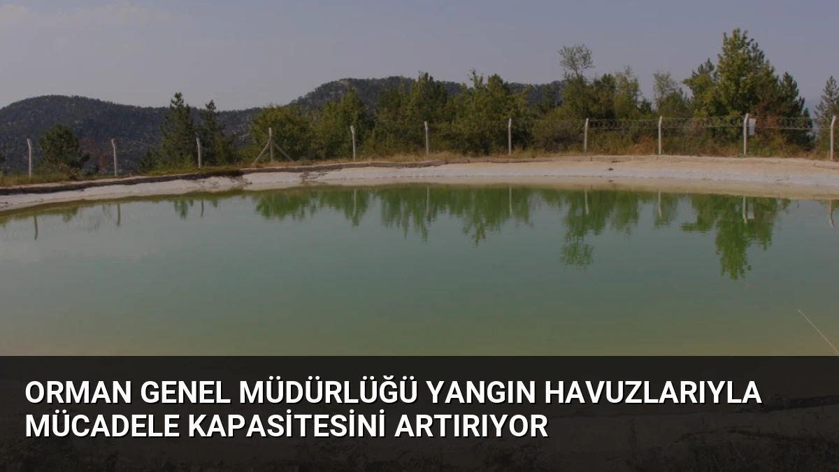 Orman Genel Müdürlüğü Yangın Havuzlarıyla Mücadele Kapasitesini Artırıyor