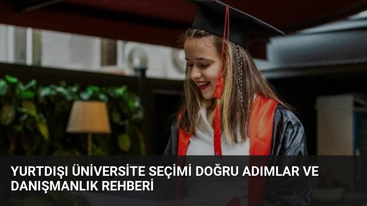 Yurtdışı Üniversite Seçimi Doğru Adımlar ve Danışmanlık Rehberi
