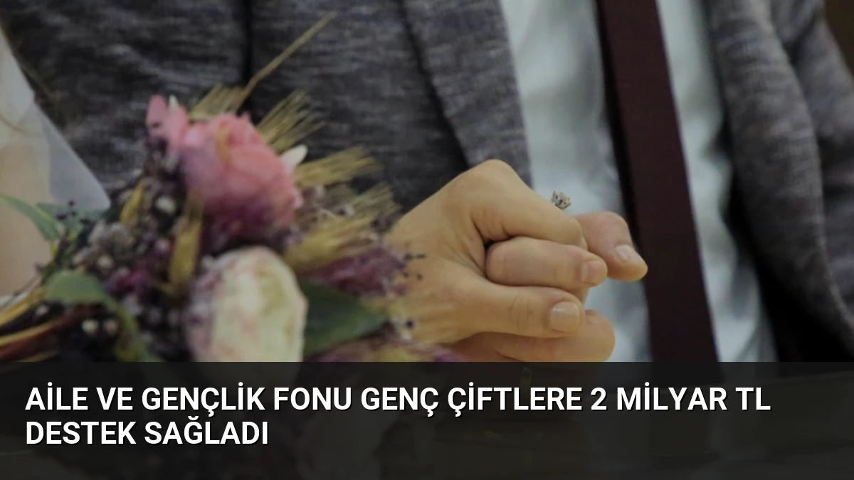 Aile ve Gençlik Fonu Genç Çiftlere 2 Milyar TL Destek Sağladı