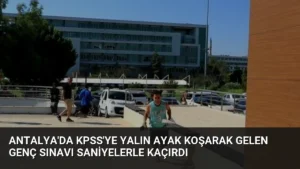 Antalya’da KPSS’ye Yalın Ayak Koşarak Gelen Genç Sınavı Saniyelerle Kaçırdı