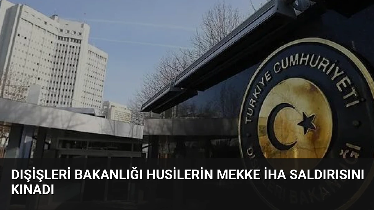 Dışişleri Bakanlığı Husilerin Mekke İHA Saldırısını Kınadı