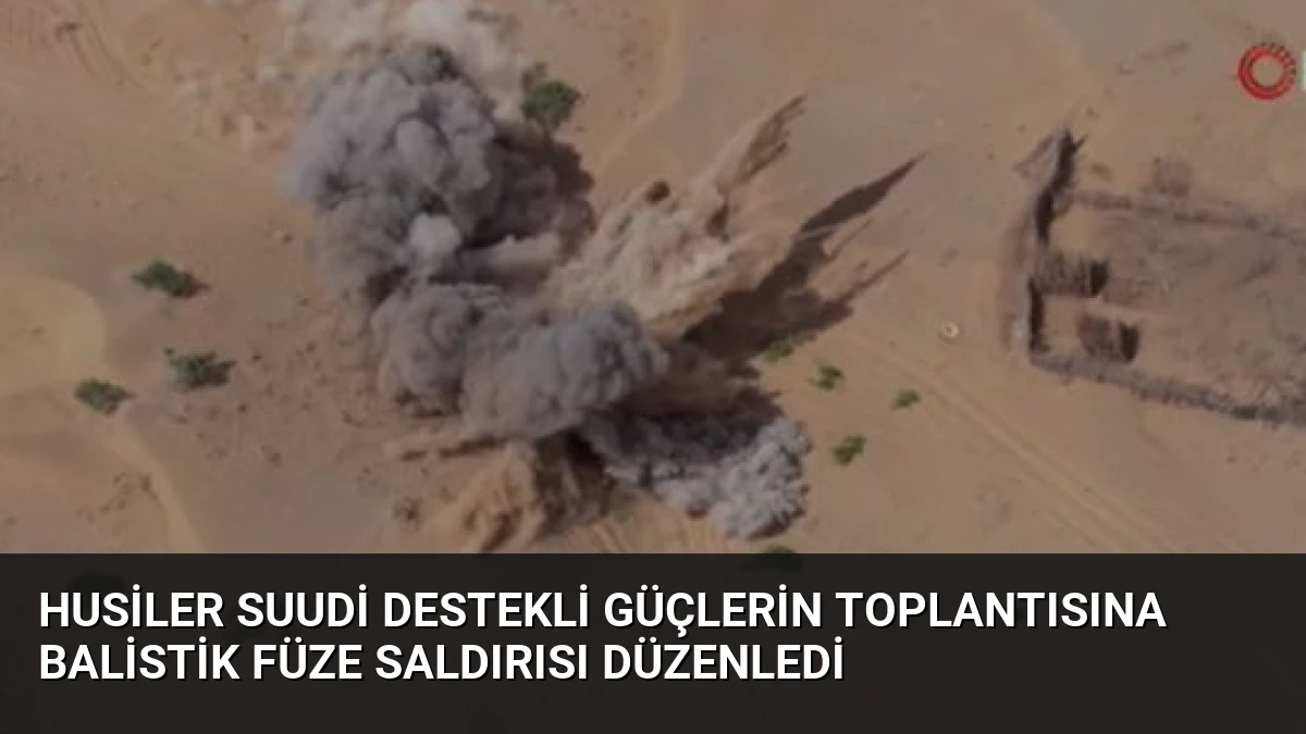 Husiler Suudi Destekli Güçlerin Toplantısına Balistik Füze Saldırısı Düzenledi