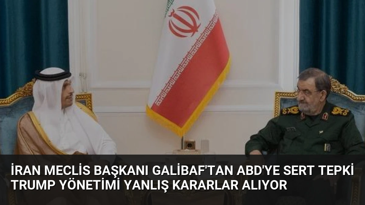 İran Meclis Başkanı Galibaf’tan ABD’ye Sert Tepki Trump Yönetimi Yanlış Kararlar Alıyor