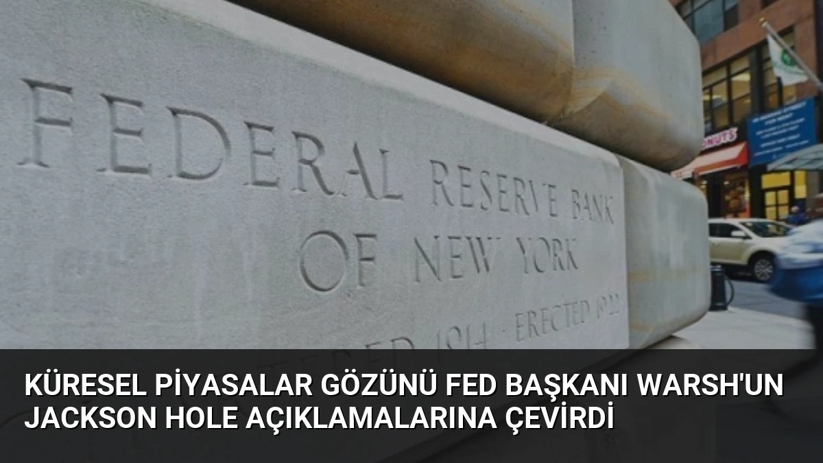 Küresel Piyasalar Gözünü Fed Başkanı Warsh’un Jackson Hole Açıklamalarına Çevirdi
