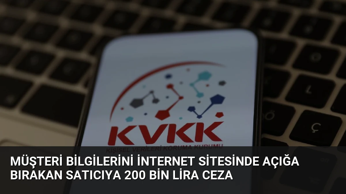 Müşteri Bilgilerini İnternet Sitesinde Açığa Bırakan Satıcıya 200 Bin Lira Ceza