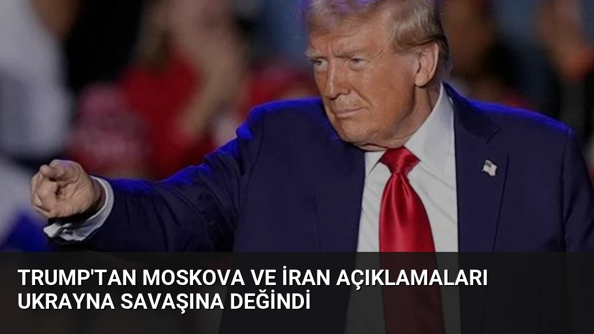 Trump’tan Moskova ve İran Açıklamaları Ukrayna Savaşına Değindi