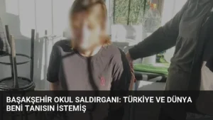 Başakşehir Okul Saldırganı: Türkiye ve Dünya Beni Tanısın İstemiş