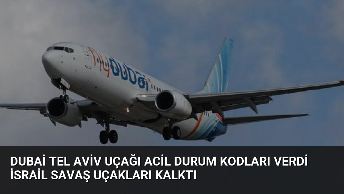 Dubai Tel Aviv Uçağı Acil Durum Kodları Verdi İsrail Savaş Uçakları Kalktı