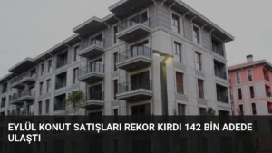 Eylül Konut Satışları Rekor Kırdı 142 Bin Adede Ulaştı