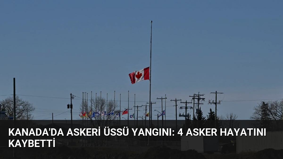 Kanada’da Askeri Üssü Yangını: 4 Asker Hayatını Kaybetti
