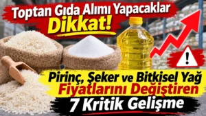 Toptan Gıda Alımı Yapacaklar Dikkat! Pirinç, Şeker ve Bitkisel Yağ Fiyatlarını Değiştiren 7 Kritik Gelişme