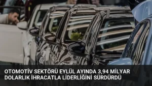 Otomotiv Sektörü Eylül Ayında 3,94 Milyar Dolarlık İhracatla Liderliğini Sürdürdü
