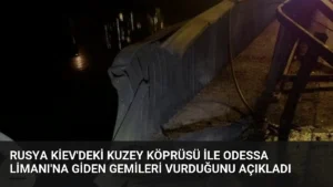 Rusya Kiev’deki Kuzey Köprüsü ile Odessa Limanı’na Giden Gemileri Vurduğunu Açıkladı