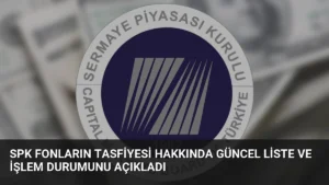 SPK Fonların Tasfiyesi Hakkında Güncel Liste ve İşlem Durumunu Açıkladı