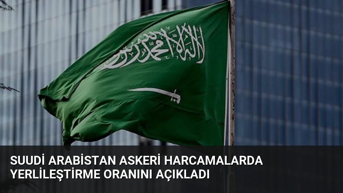 Suudi Arabistan Askeri Harcamalarda Yerlileştirme Oranını Açıkladı