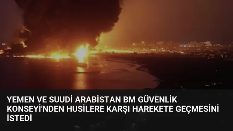 Yemen ve Suudi Arabistan BM Güvenlik Konseyi’nden Husilere Karşı Harekete Geçmesini İstedi